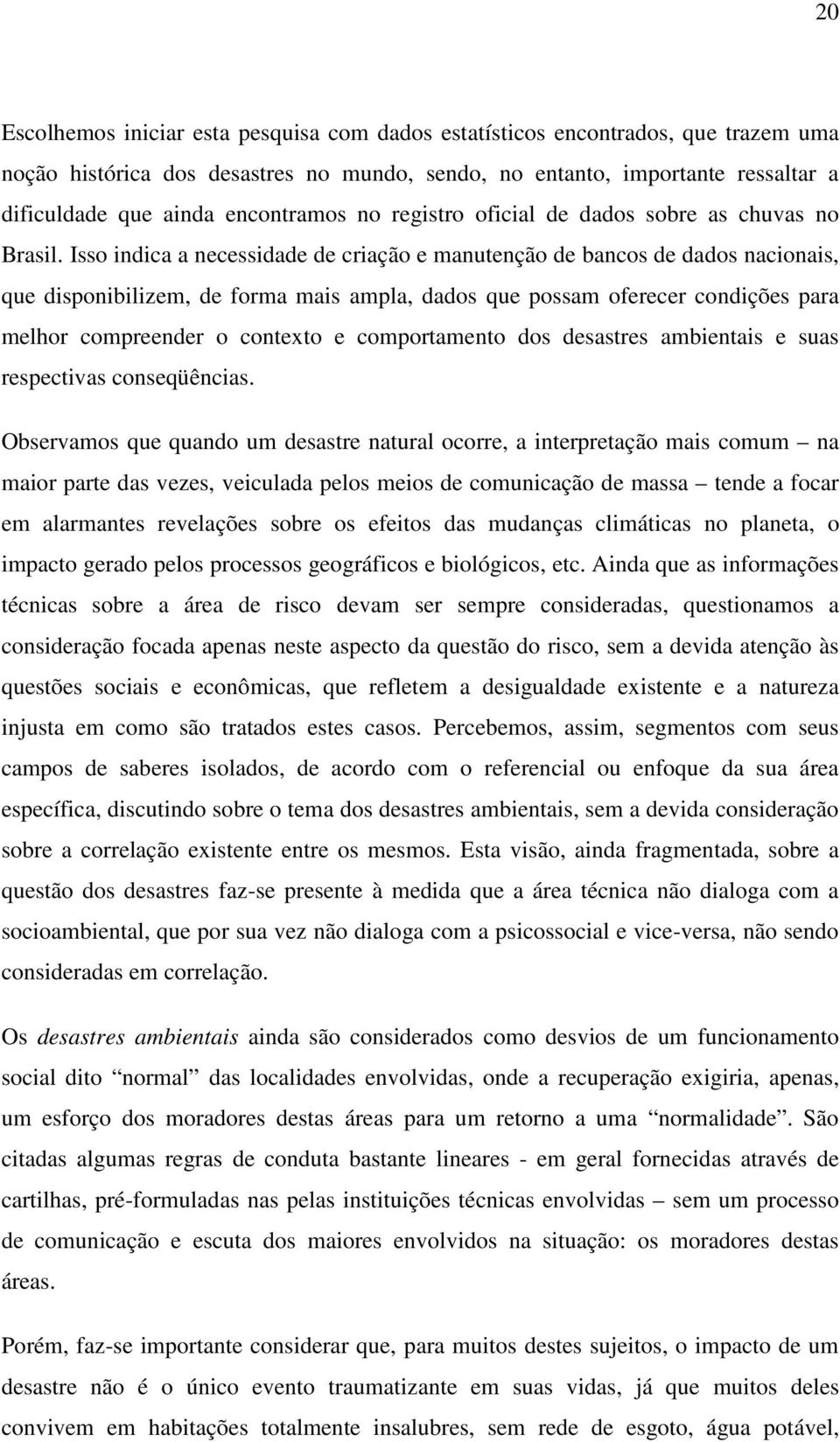 Isso indica a necessidade de criação e manutenção de bancos de dados nacionais, que disponibilizem, de forma mais ampla, dados que possam oferecer condições para melhor compreender o contexto e