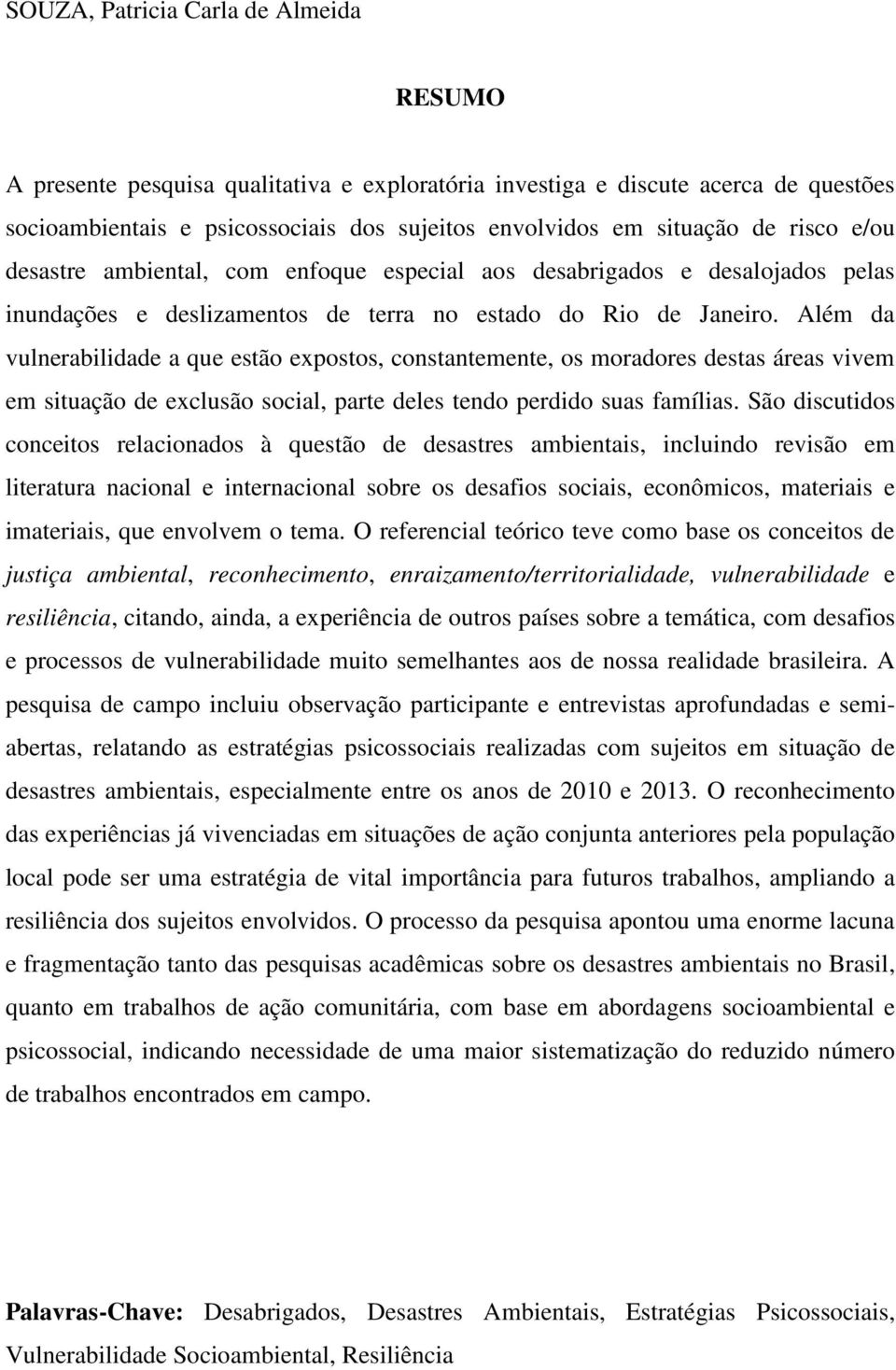 Além da vulnerabilidade a que estão expostos, constantemente, os moradores destas áreas vivem em situação de exclusão social, parte deles tendo perdido suas famílias.