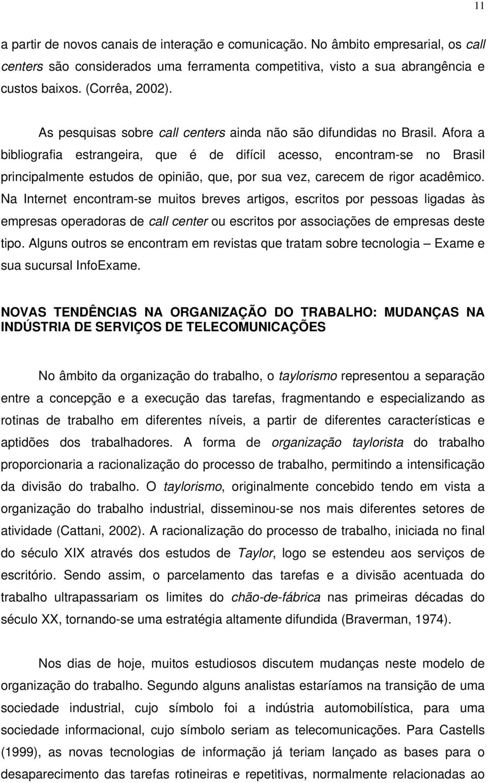 Afora a bibliografia estrangeira, que é de difícil acesso, encontram-se no Brasil principalmente estudos de opinião, que, por sua vez, carecem de rigor acadêmico.