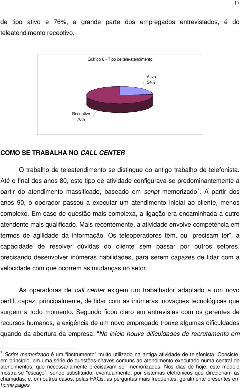 Até o final dos anos 80, este tipo de atividade configurava-se predominantemente a partir do atendimento massificado, baseado em script memorizado 7.