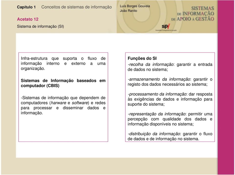 Funções do SI -recolha da informação: garantir a entrada de dados no sistema; -armazenamento da informação: garantir o registo dos dados necessários ao sistema; -processamento da informação: dar