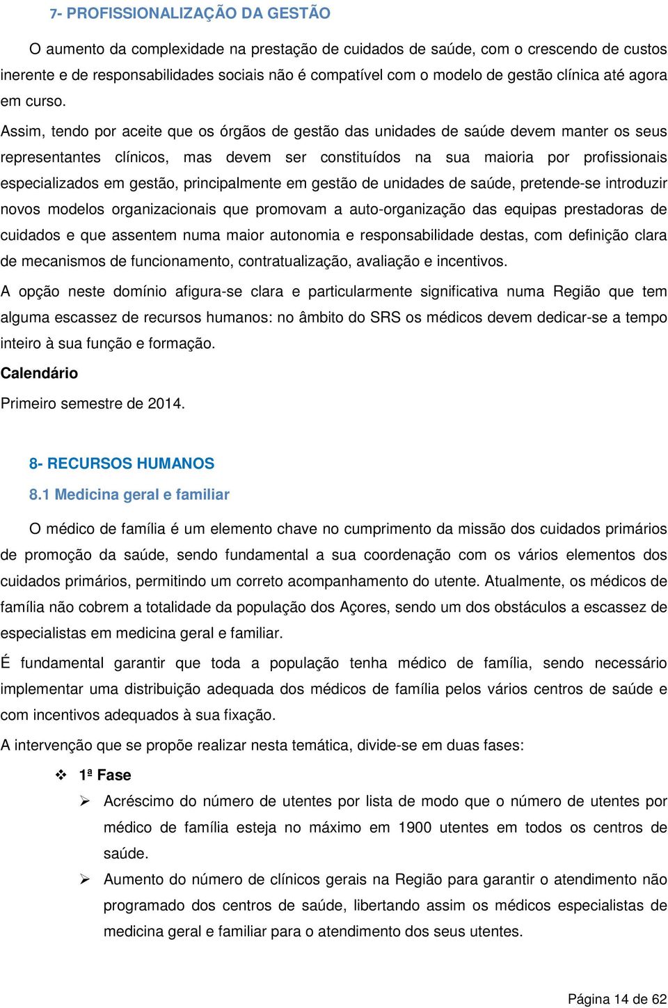 Assim, tendo por aceite que os órgãos de gestão das unidades de saúde devem manter os seus representantes clínicos, mas devem ser constituídos na sua maioria por profissionais especializados em