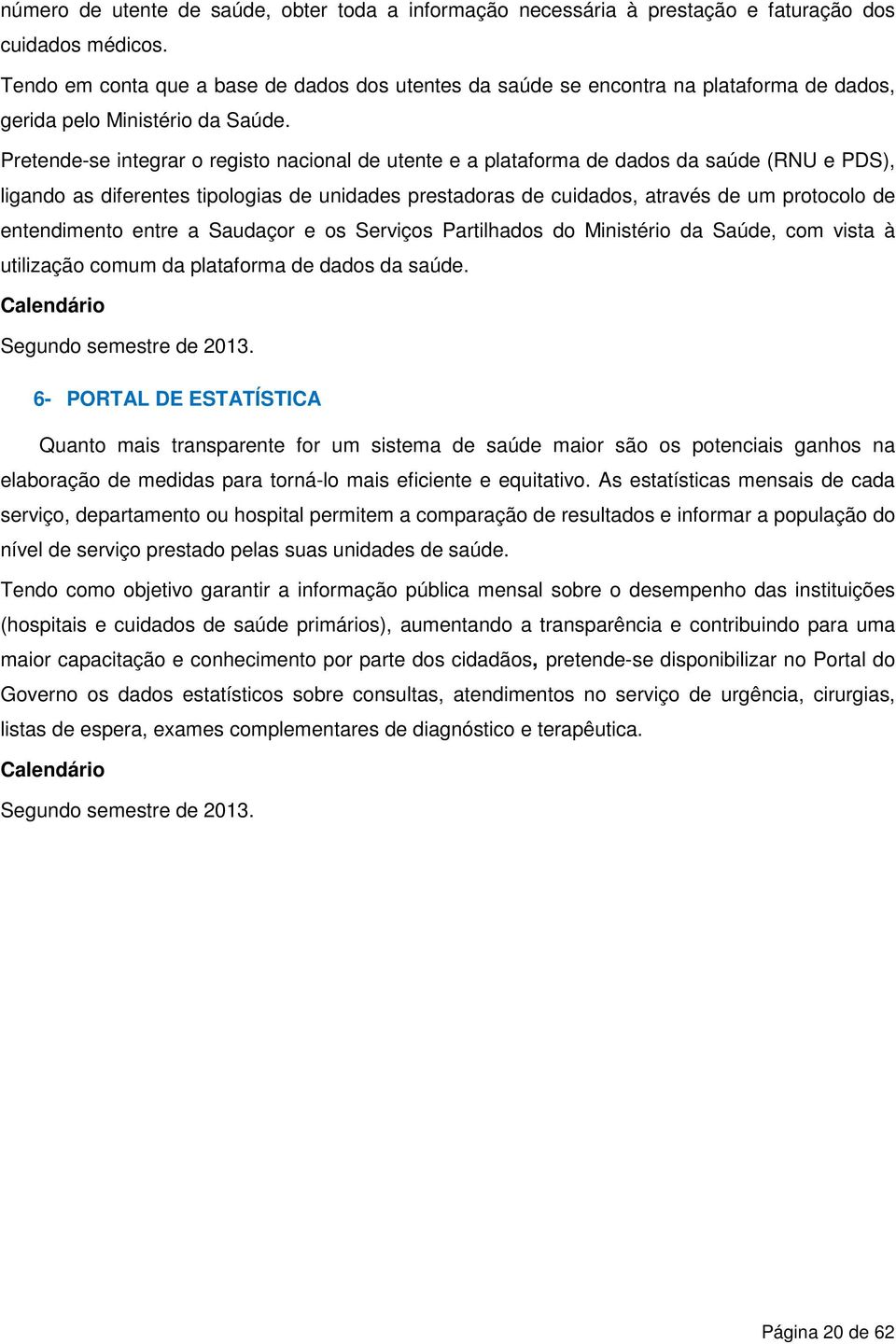 Pretende-se integrar o registo nacional de utente e a plataforma de dados da saúde (RNU e PDS), ligando as diferentes tipologias de unidades prestadoras de cuidados, através de um protocolo de