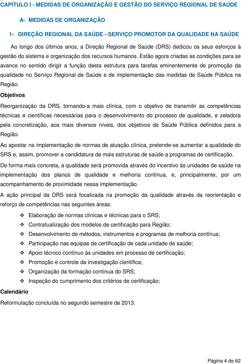 Estão agora criadas as condições para se avance no sentido dirigir a função desta estrutura para tarefas eminentemente de promoção da qualidade no Serviço Regional de Saúde e de implementação das