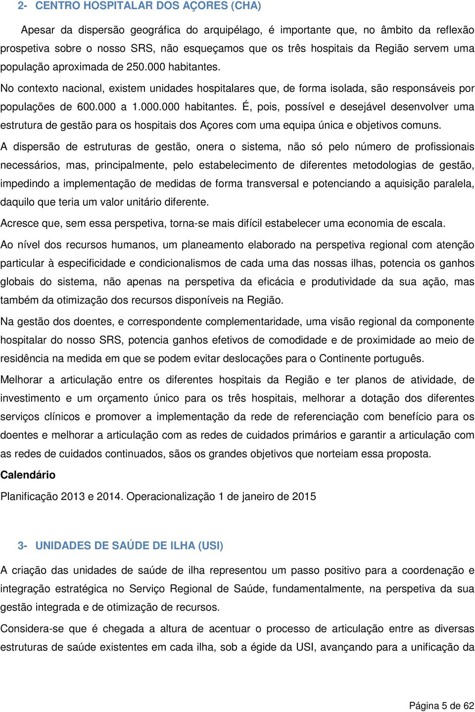 A dispersão de estruturas de gestão, onera o sistema, não só pelo número de profissionais necessários, mas, principalmente, pelo estabelecimento de diferentes metodologias de gestão, impedindo a