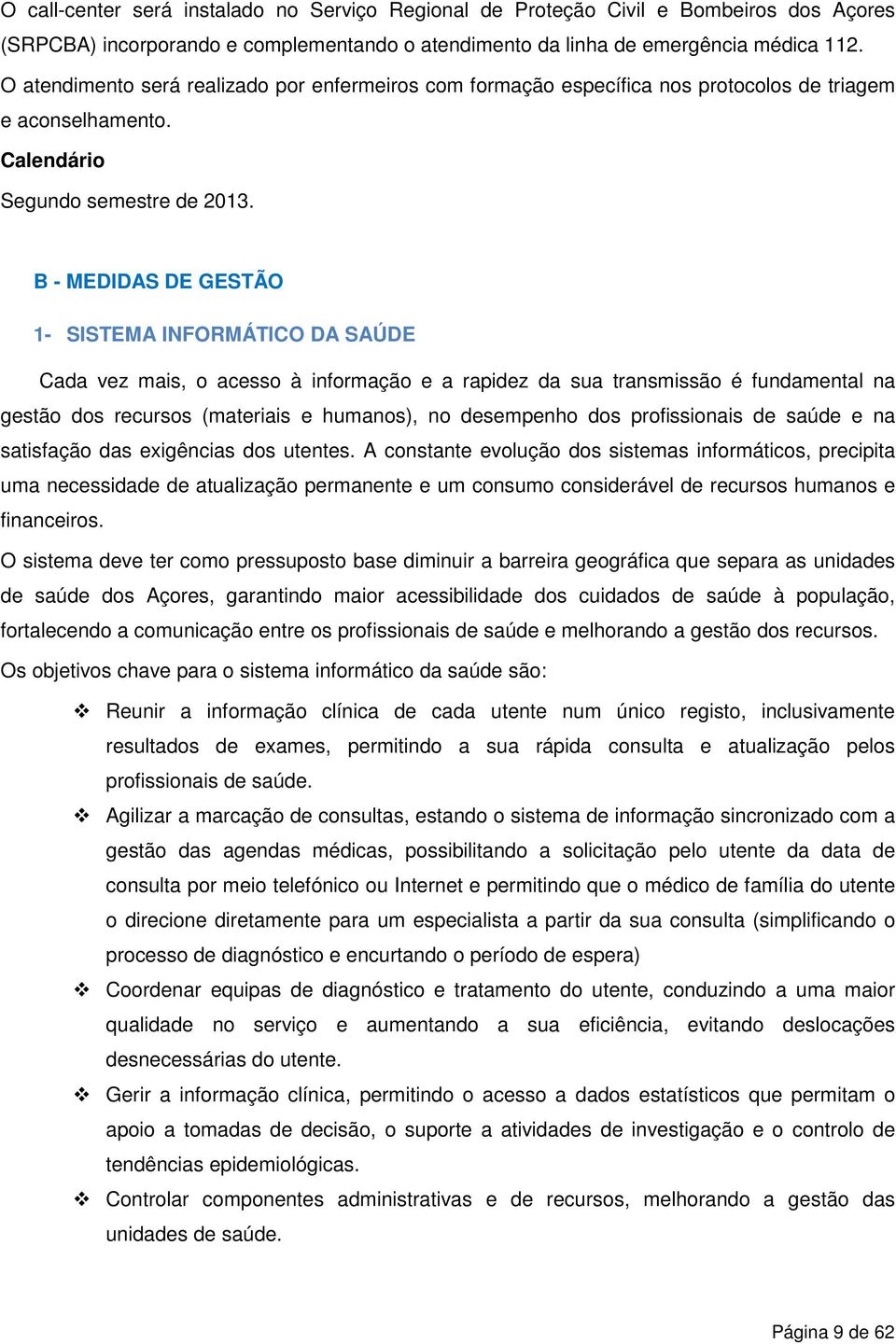 B - MEDIDAS DE GESTÃO 1- SISTEMA INFORMÁTICO DA SAÚDE Cada vez mais, o acesso à informação e a rapidez da sua transmissão é fundamental na gestão dos recursos (materiais e humanos), no desempenho dos