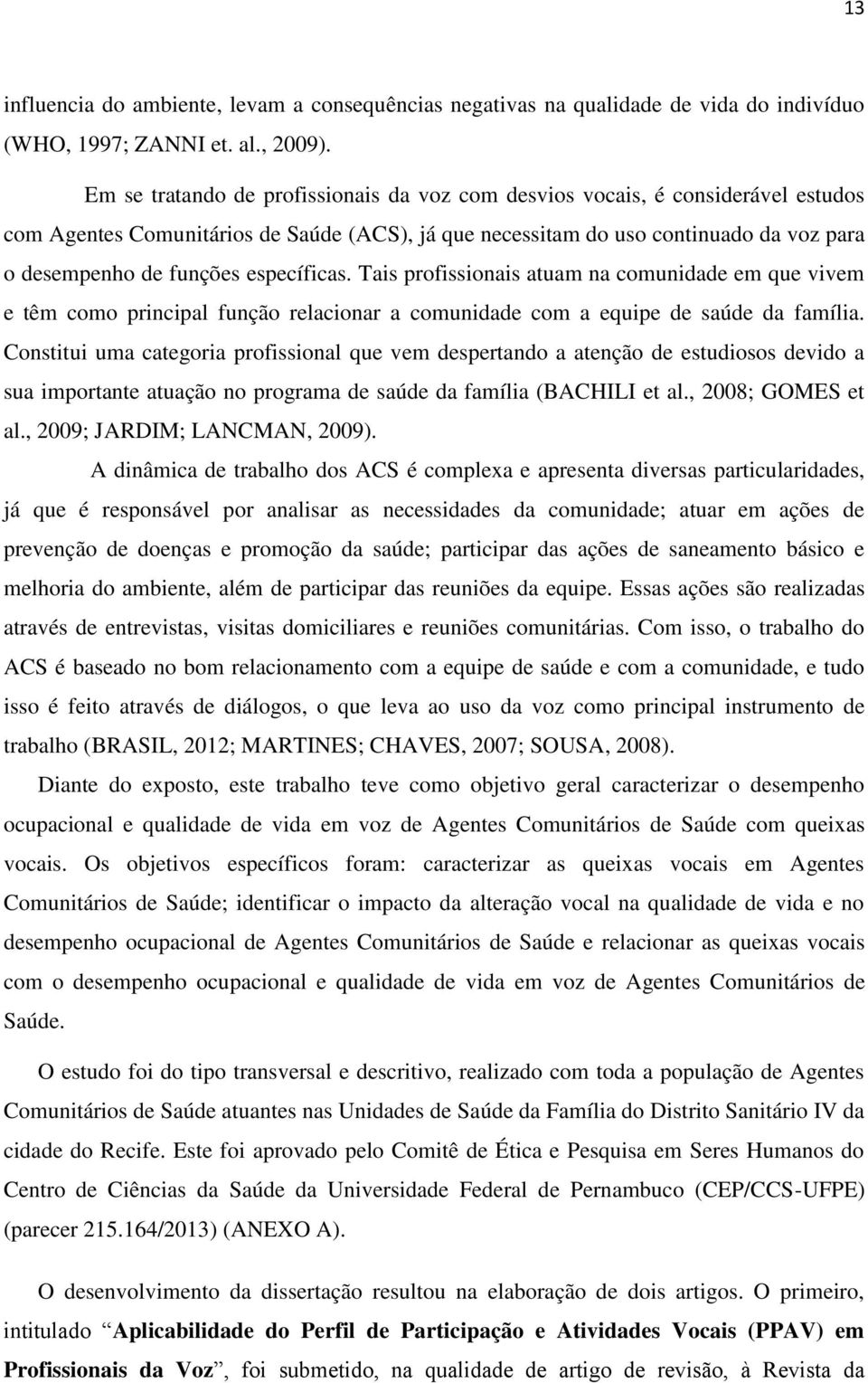 específicas. Tais profissionais atuam na comunidade em que vivem e têm como principal função relacionar a comunidade com a equipe de saúde da família.