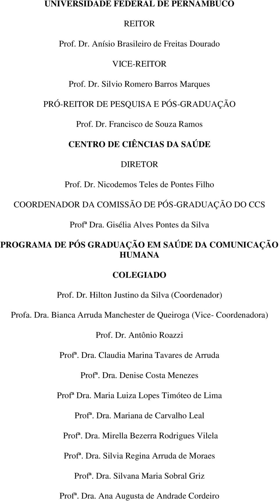 Dr. Hilton Justino da Silva (Coordenador) Profa. Dra. Bianca Arruda Manchester de Queiroga (Vice- Coordenadora) Prof. Dr. Antônio Roazzi Profª. Dra. Claudia Marina Tavares de Arruda Profª. Dra. Denise Costa Menezes Profª Dra.