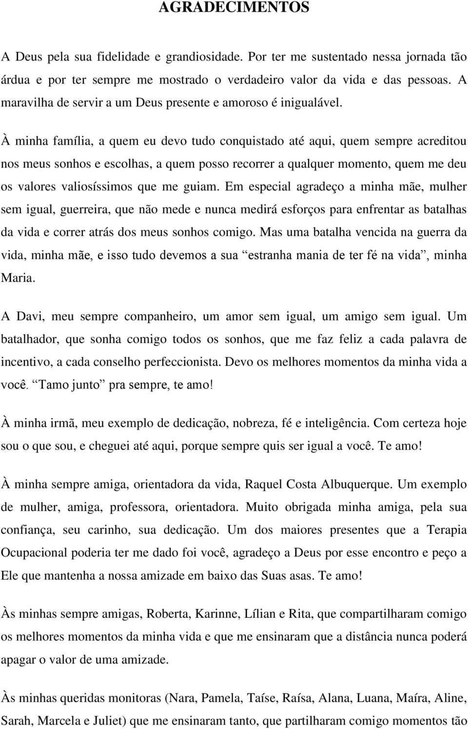 À minha família, a quem eu devo tudo conquistado até aqui, quem sempre acreditou nos meus sonhos e escolhas, a quem posso recorrer a qualquer momento, quem me deu os valores valiosíssimos que me