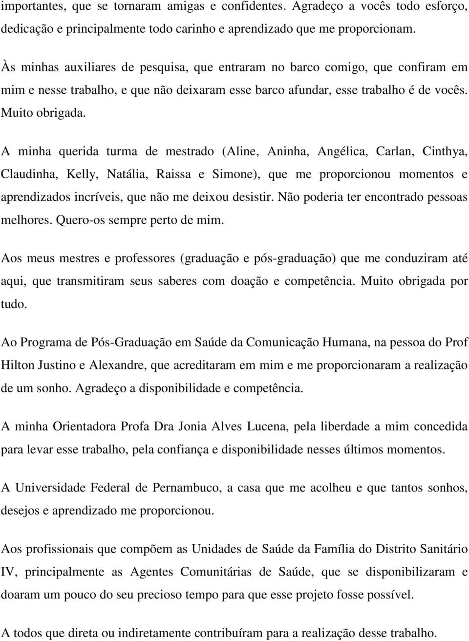 A minha querida turma de mestrado (Aline, Aninha, Angélica, Carlan, Cinthya, Claudinha, Kelly, Natália, Raissa e Simone), que me proporcionou momentos e aprendizados incríveis, que não me deixou