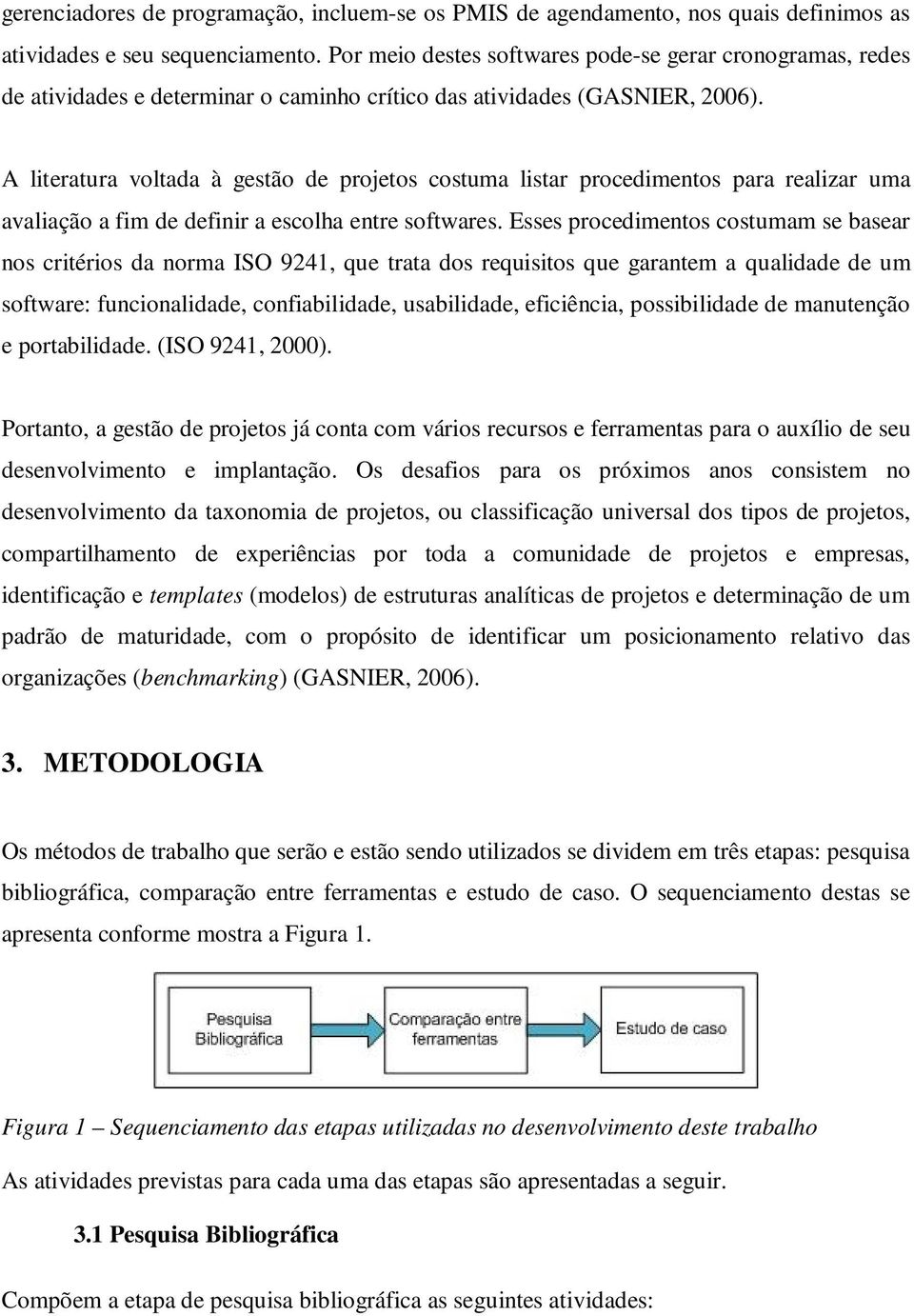 A literatura voltada à gestão de projetos costuma listar procedimentos para realizar uma avaliação a fim de definir a escolha entre softwares.