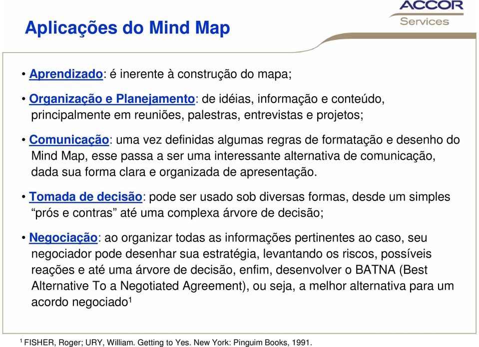 Tomada de decisão: pode ser usado sob diversas formas, desde um simples prós e contras até uma complexa árvore de decisão; Negociação: ao organizar todas as informações pertinentes ao caso, seu