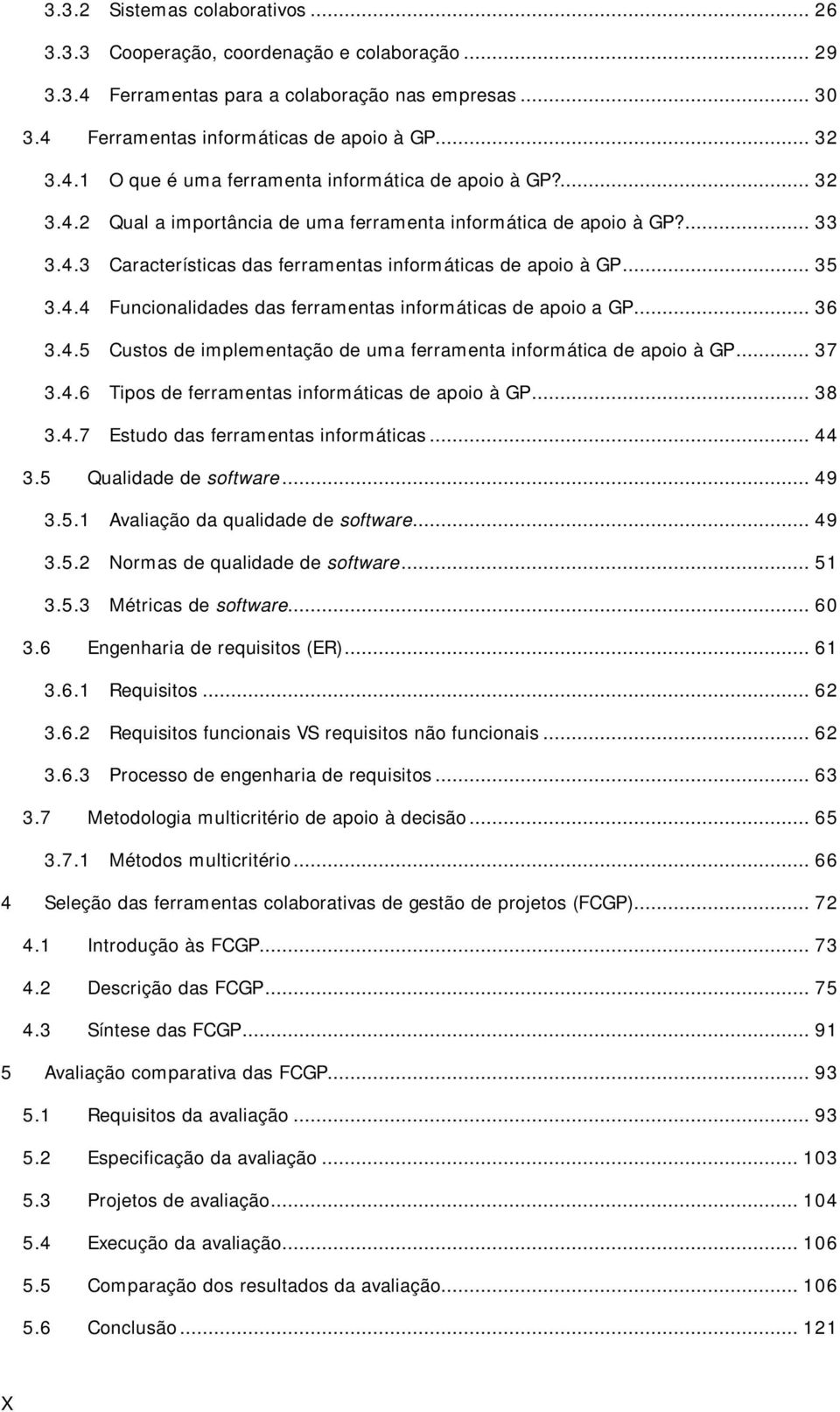 .. 36 3.4.5 Custos de implementação de uma ferramenta informática de apoio à GP... 37 3.4.6 Tipos de ferramentas informáticas de apoio à GP... 38 3.4.7 Estudo das ferramentas informáticas... 44 3.