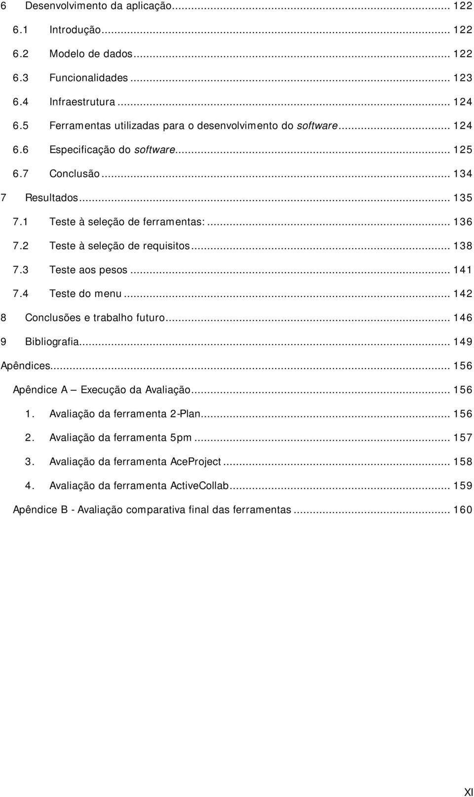 2 Teste à seleção de requisitos... 138 7.3 Teste aos pesos... 141 7.4 Teste do menu... 142 8 Conclusões e trabalho futuro... 146 9 Bibliografia... 149 Apêndices.