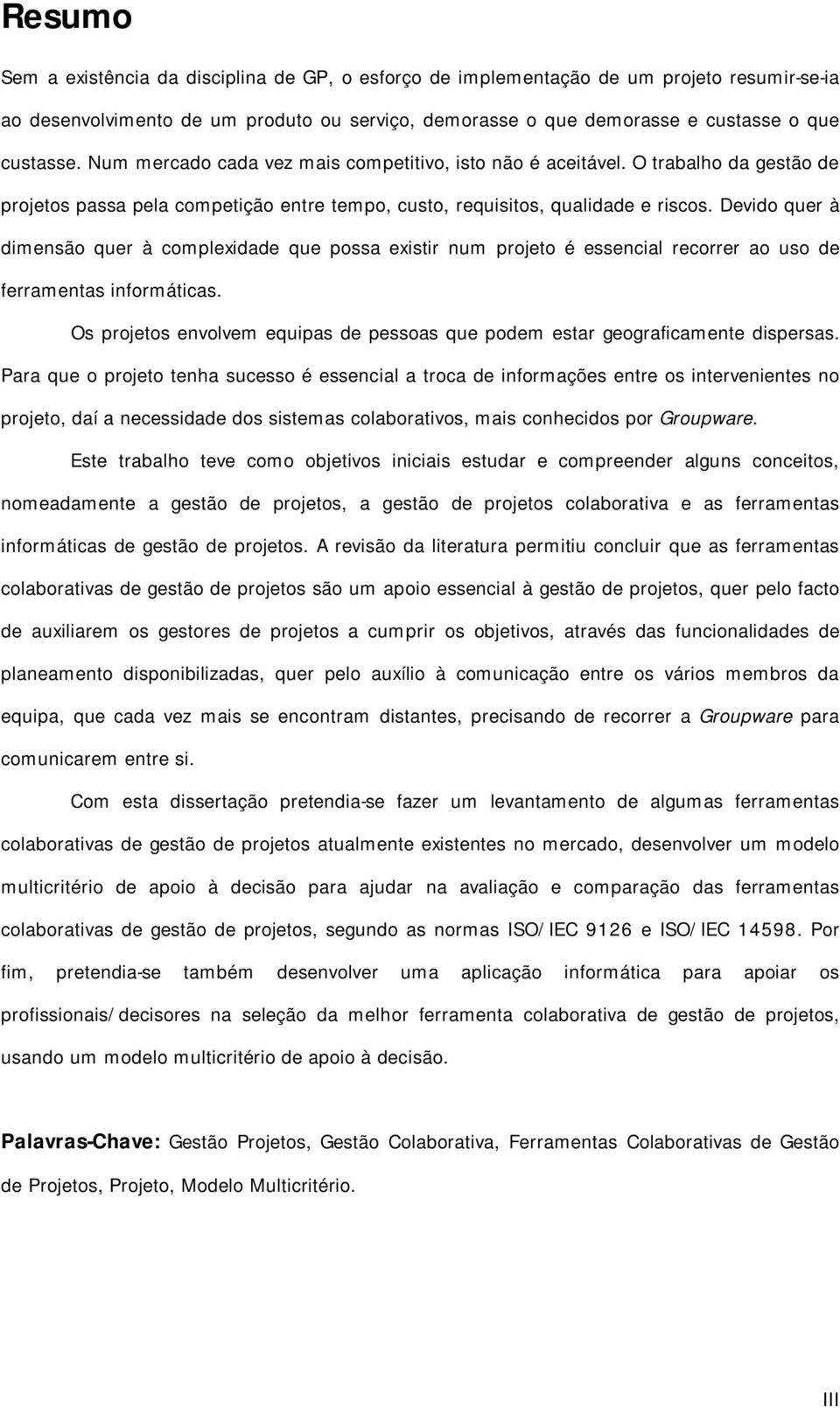 Devido quer à dimensão quer à complexidade que possa existir num projeto é essencial recorrer ao uso de ferramentas informáticas.