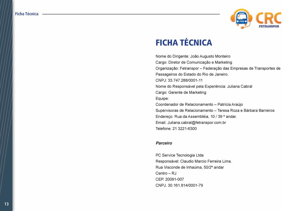 288/0001-11 Nome do Responsável pela Experiência: Juliana Cabral Cargo: Gerente de Marketing Equipe: Coordenador de Relacionamento Patrícia Araújo Supervisoras de