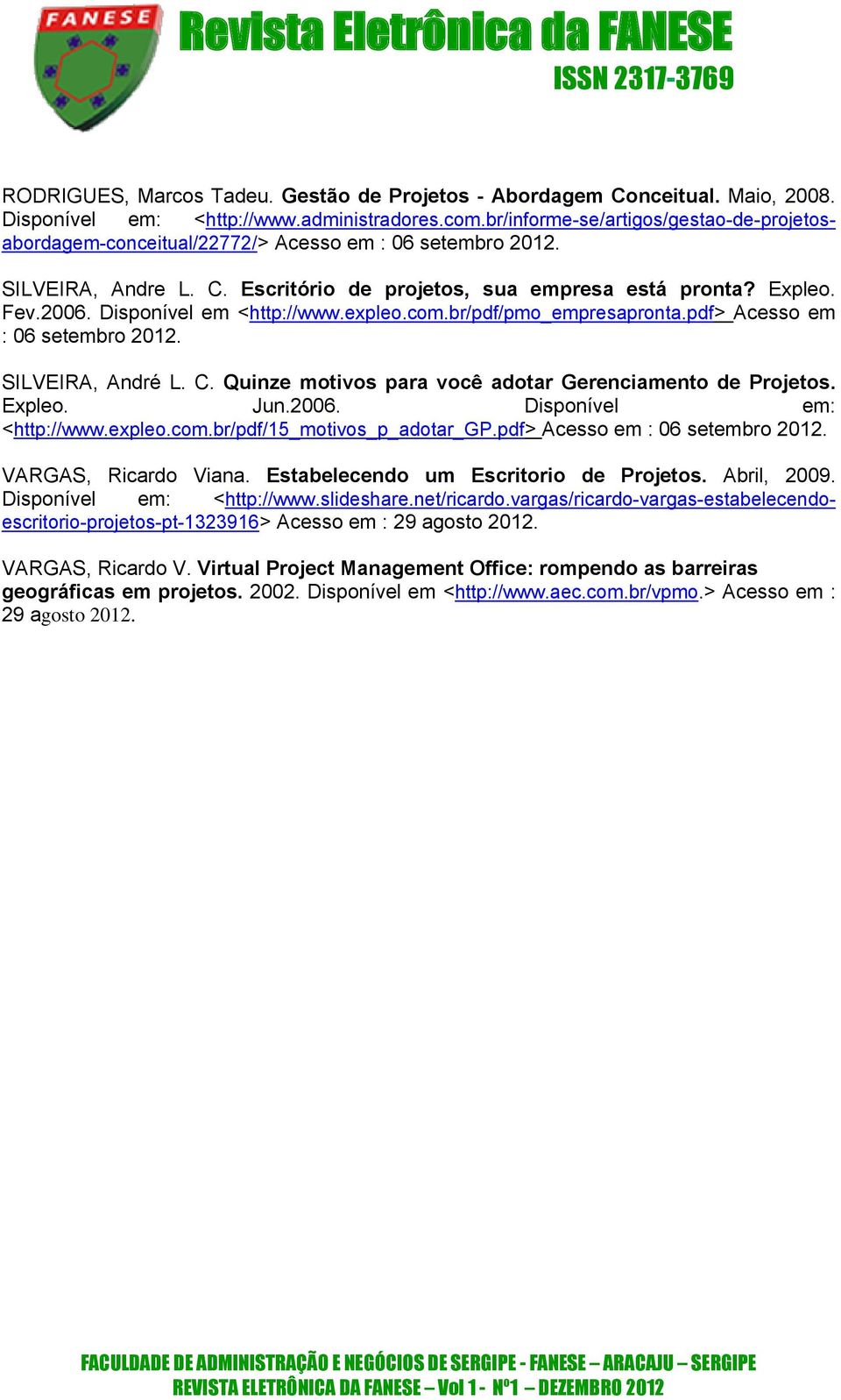 Disponível em <http://www.expleo.com.br/pdf/pmo_empresapronta.pdf> Acesso em : 06 setembro 2012. SILVEIRA, André L. C. Quinze motivos para você adotar Gerenciamento de Projetos. Expleo. Jun.2006.