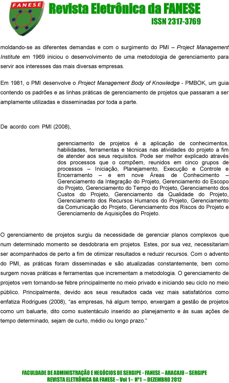 Em 1981, o PMI desenvolve o Project Management Body of Knowledge - PMBOK, um guia contendo os padrões e as linhas práticas de gerenciamento de projetos que passaram a ser amplamente utilizadas e