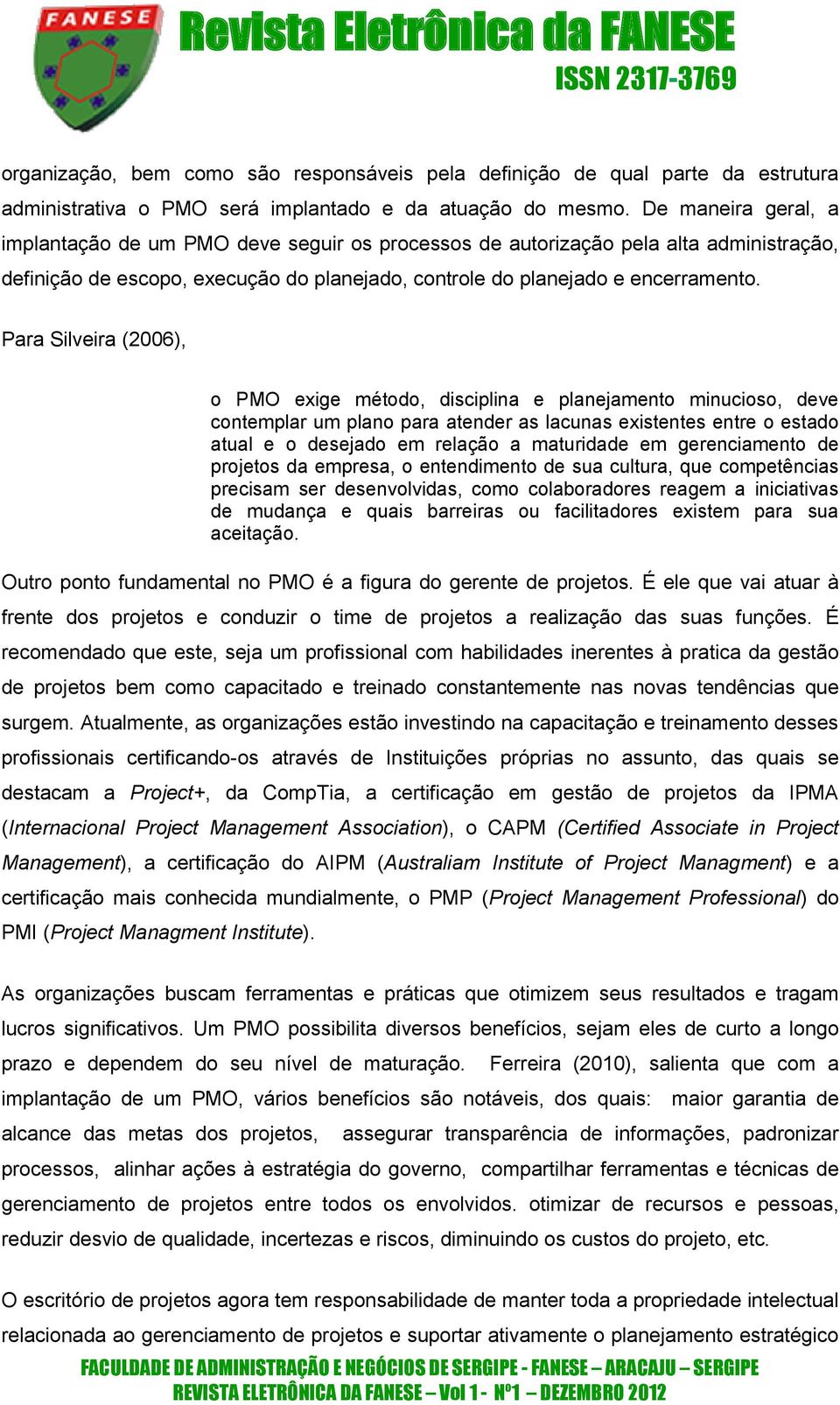 Para Silveira (2006), o PMO exige método, disciplina e planejamento minucioso, deve contemplar um plano para atender as lacunas existentes entre o estado atual e o desejado em relação a maturidade em