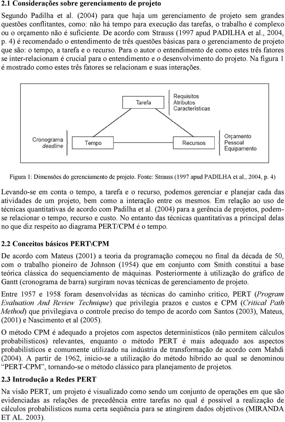 De acordo com Strauss (1997 apud PADILHA et al., 2004, p. 4) é recomendado o entendimento de três questões básicas para o gerenciamento de projeto que são: o tempo, a tarefa e o recurso.