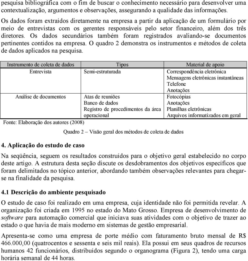 Os dados secundários também foram registrados avaliando-se documentos pertinentes contidos na empresa. O quadro 2 demonstra os instrumentos e métodos de coleta de dados aplicados na pesquisa.