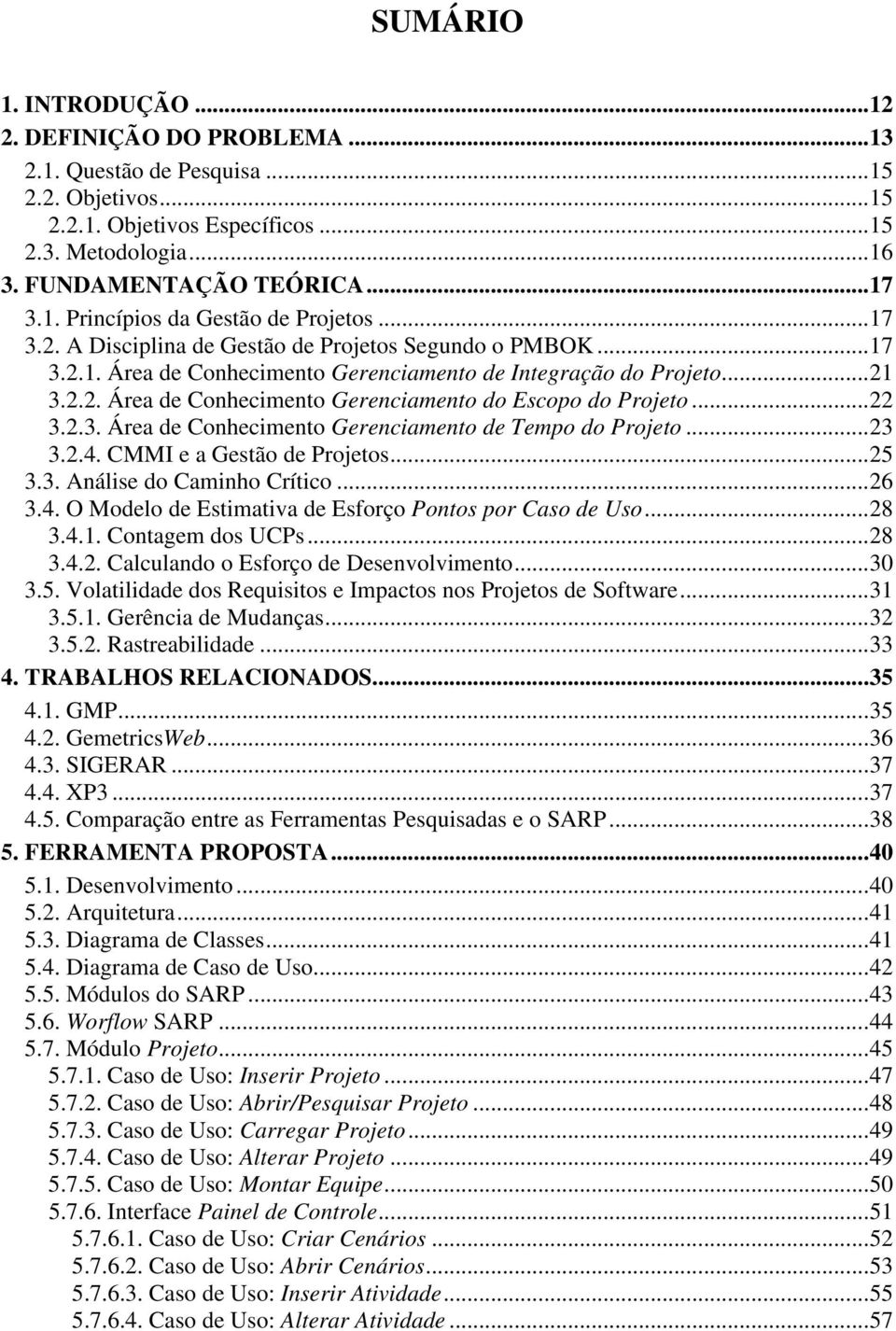 ..22 3.2.3. Área de Conhecimento Gerenciamento de Tempo do Projeto...23 3.2.4. CMMI e a Gestão de Projetos...25 3.3. Análise do Caminho Crítico...26 3.4. O Modelo de Estimativa de Esforço Pontos por Caso de Uso.