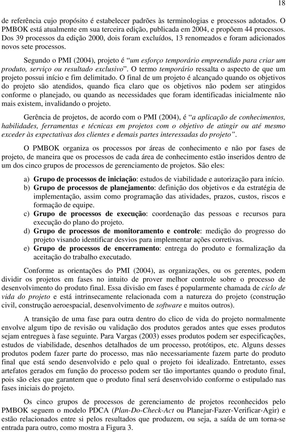 Segundo o PMI (2004), projeto é um esforço temporário empreendido para criar um produto, serviço ou resultado exclusivo.