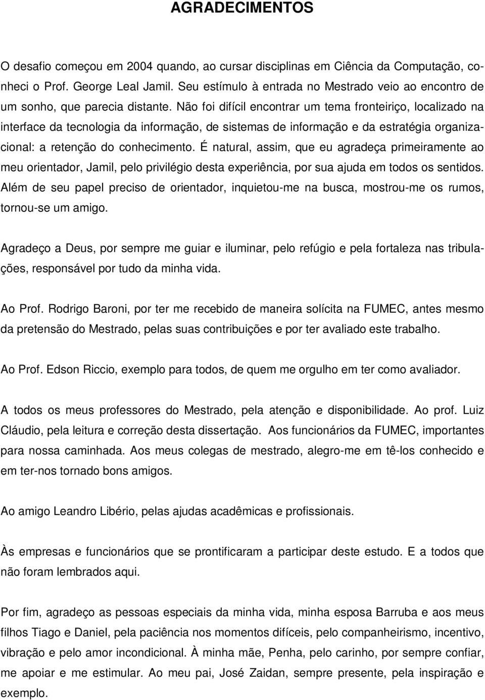 Não foi difícil encontrar um tema fronteiriço, localizado na interface da tecnologia da informação, de sistemas de informação e da estratégia organizacional: a retenção do conhecimento.