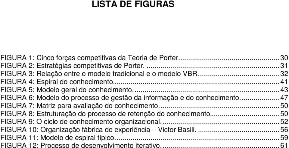 ... 43 FIGURA 6: Modelo do processo de gestão da informação e do conhecimento.... 47 FIGURA 7: Matriz para avaliação do conhecimento.