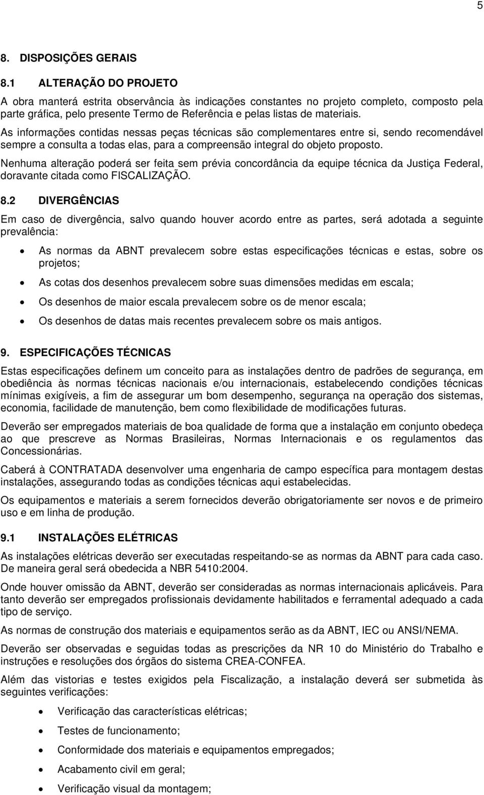 As informações contidas nessas peças técnicas são complementares entre si, sendo recomendável sempre a consulta a todas elas, para a compreensão integral do objeto proposto.