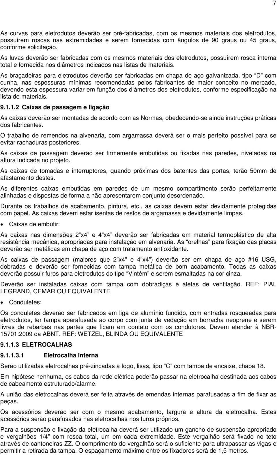 As braçadeiras para eletrodutos deverão ser fabricadas em chapa de aço galvanizada, tipo D com cunha, nas espessuras mínimas recomendadas pelos fabricantes de maior conceito no mercado, devendo esta