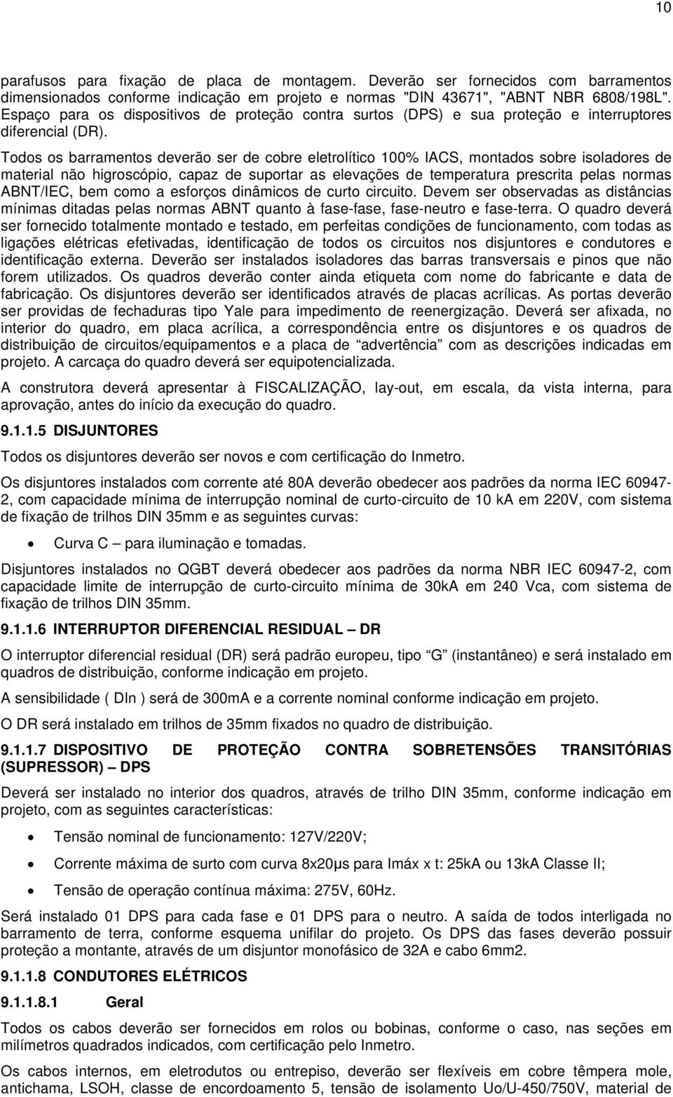 Todos os barramentos deverão ser de cobre eletrolítico 100% IACS, montados sobre isoladores de material não higroscópio, capaz de suportar as elevações de temperatura prescrita pelas normas ABNT/IEC,