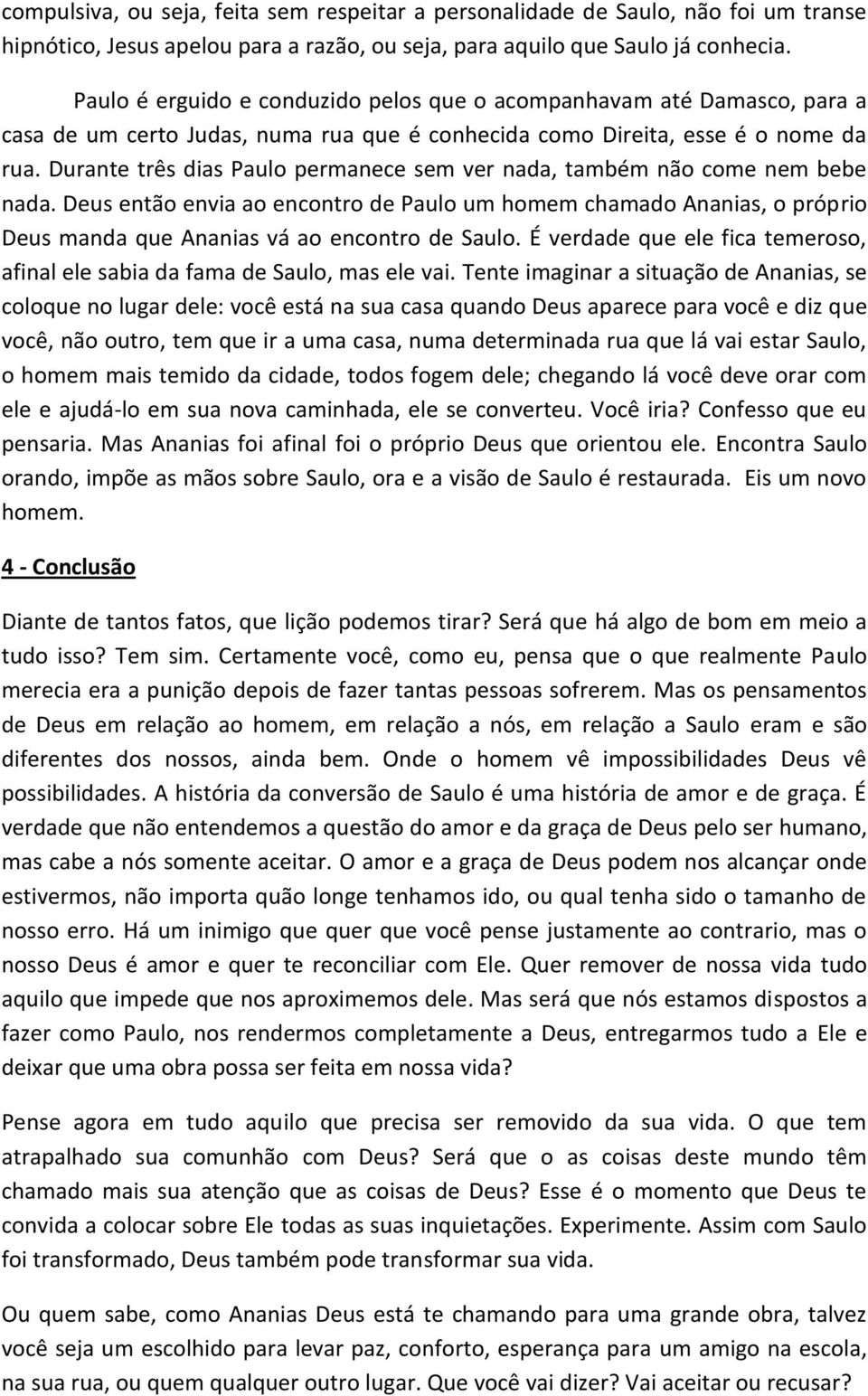 Durante três dias Paulo permanece sem ver nada, também não come nem bebe nada. Deus então envia ao encontro de Paulo um homem chamado Ananias, o próprio Deus manda que Ananias vá ao encontro de Saulo.