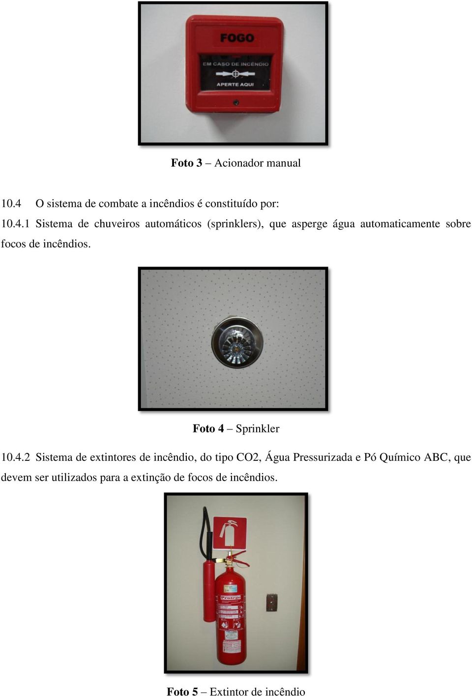 1 Sistema de chuveiros automáticos (sprinklers), que asperge água automaticamente sobre focos de