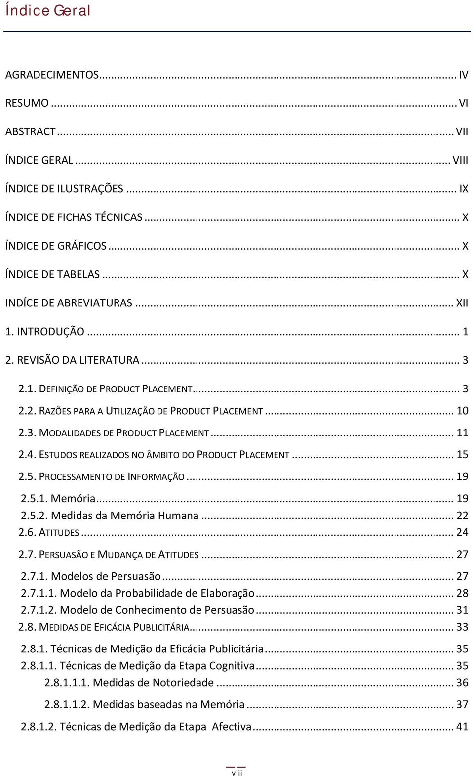 .. 11 2.4. ESTUDOS REALIZADOS NO ÂMBITO DO PRODUCT PLACEMENT... 15 2.5. PROCESSAMENTO DE INFORMAÇÃO... 19 2.5.1. Memória... 19 2.5.2. Medidas da Memória Humana... 22 2.6. ATITUDES... 24 2.7.