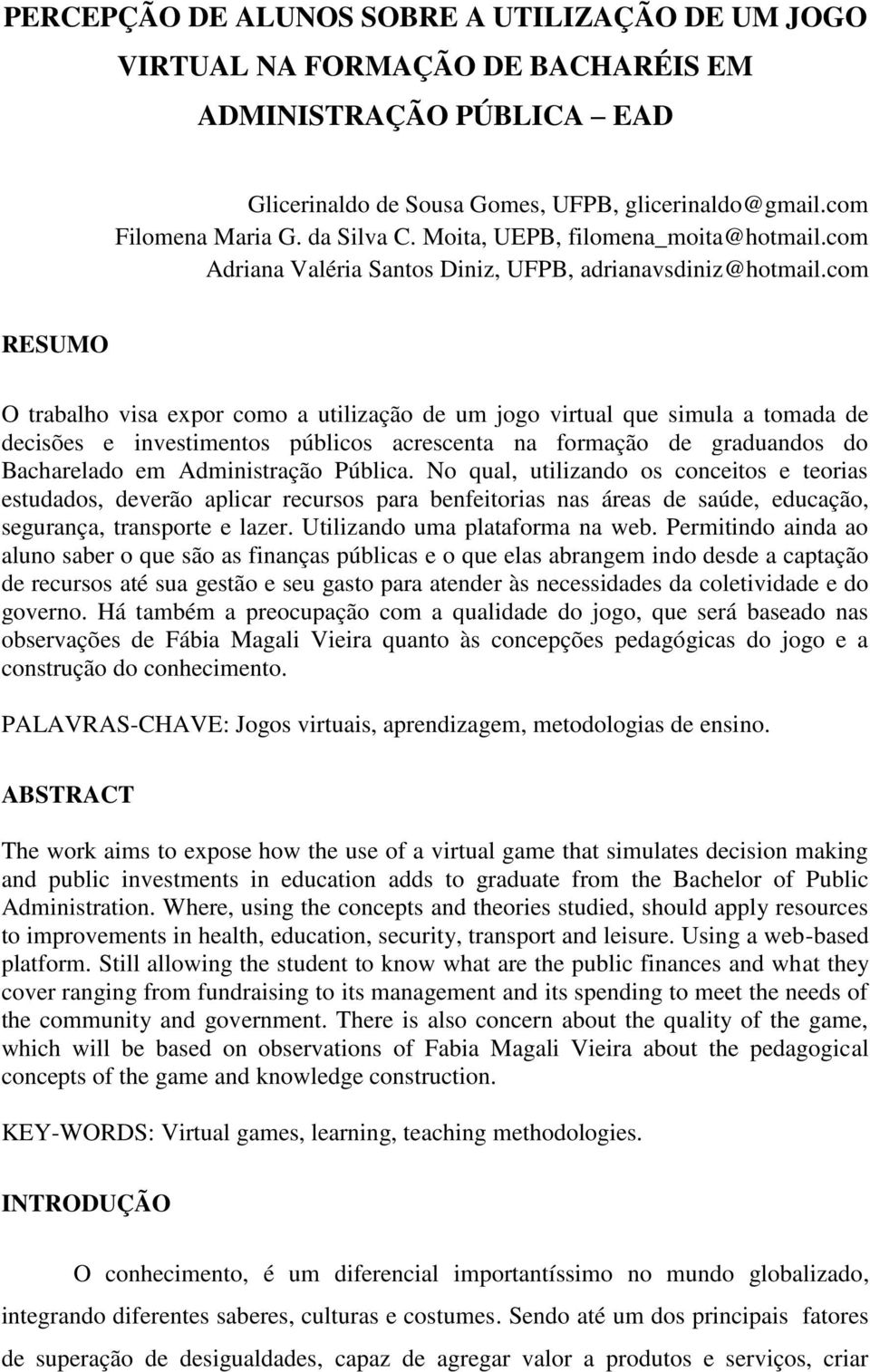 com RESUMO O trabalho visa expor como a utilização de um jogo virtual que simula a tomada de decisões e investimentos públicos acrescenta na formação de graduandos do Bacharelado em Administração