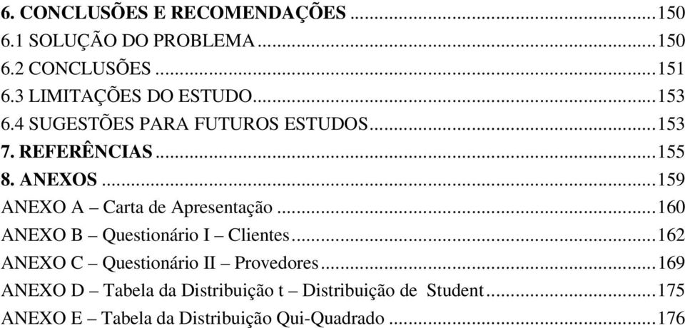 ..159 ANEXO A Carta de Apresentação...160 ANEXO B Questionário I Clientes.