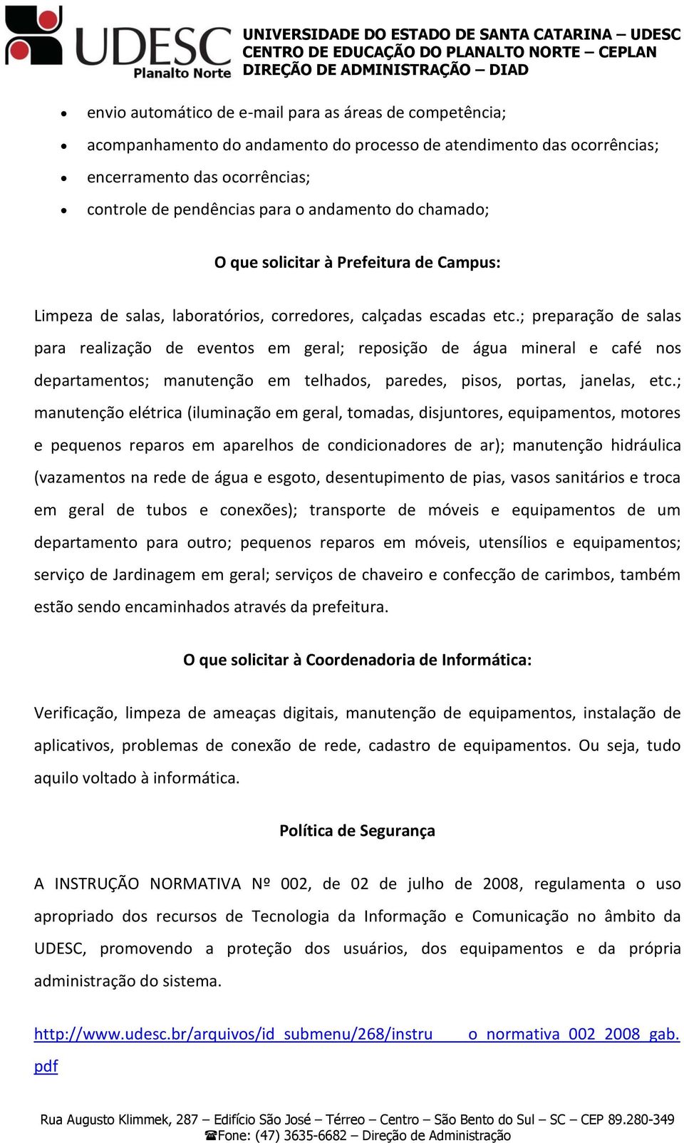 ; preparação de salas para realização de eventos em geral; reposição de água mineral e café nos departamentos; manutenção em telhados, paredes, pisos, portas, janelas, etc.