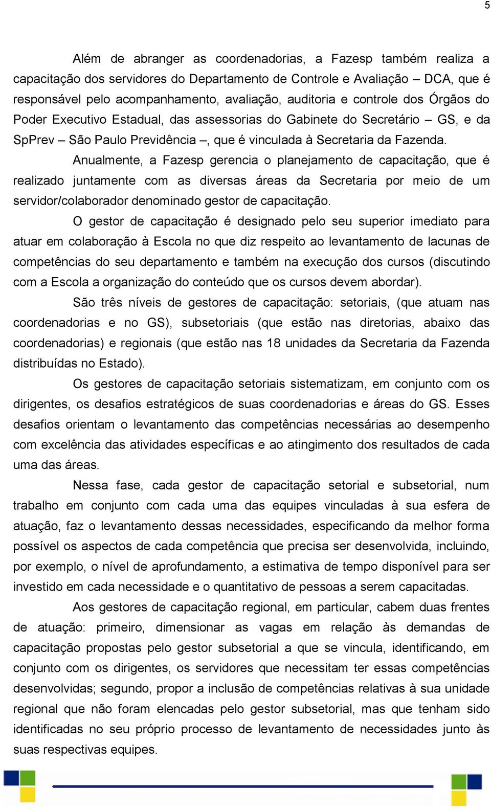 Anualmente, a Fazesp gerencia o planejamento de capacitação, que é realizado juntamente com as diversas áreas da Secretaria por meio de um servidor/colaborador denominado gestor de capacitação.