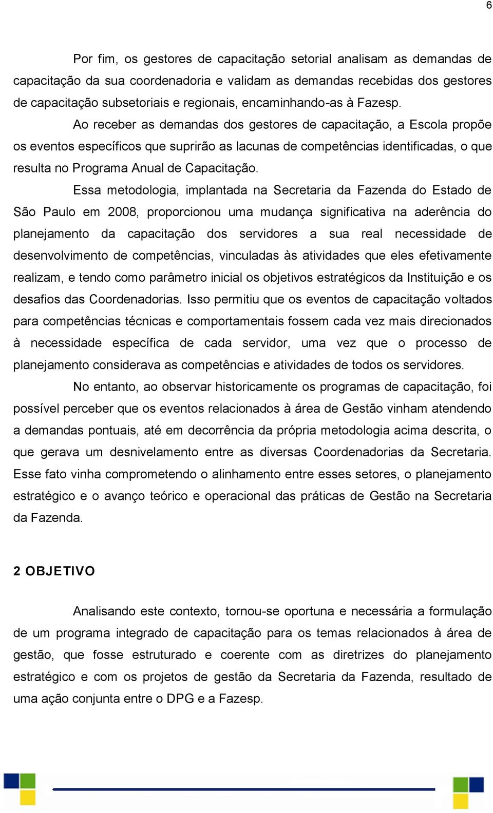 Ao receber as demandas dos gestores de capacitação, a Escola propõe os eventos específicos que suprirão as lacunas de competências identificadas, o que resulta no Programa Anual de Capacitação.