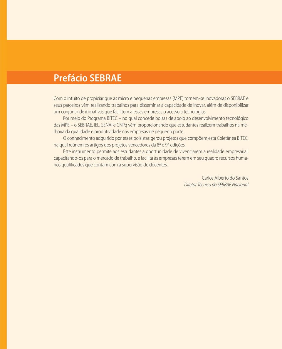 Por meio do Programa BITEC no qual concede bolsas de apoio ao desenvolvimento tecnológico das MPE o SEBRAE, IEL, SENAI e CNPq vêm proporcionando que estudantes realizem trabalhos na melhoria da