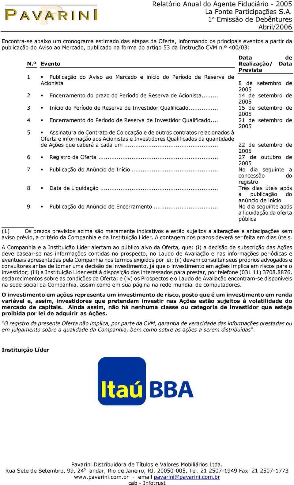 º Evento 1 Publicação do Aviso ao Mercado e início do Período de Reserva de Acionista Data de Realização/ Data Prevista 8 de setembro de 2005 2 Encerramento do prazo do Período de Reserva de