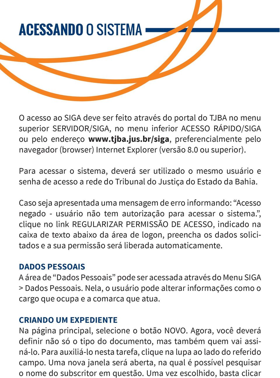 Para acessar o sistema, deverá ser utilizado o mesmo usuário e senha de acesso a rede do Tribunal do Justiça do Estado da Bahia.