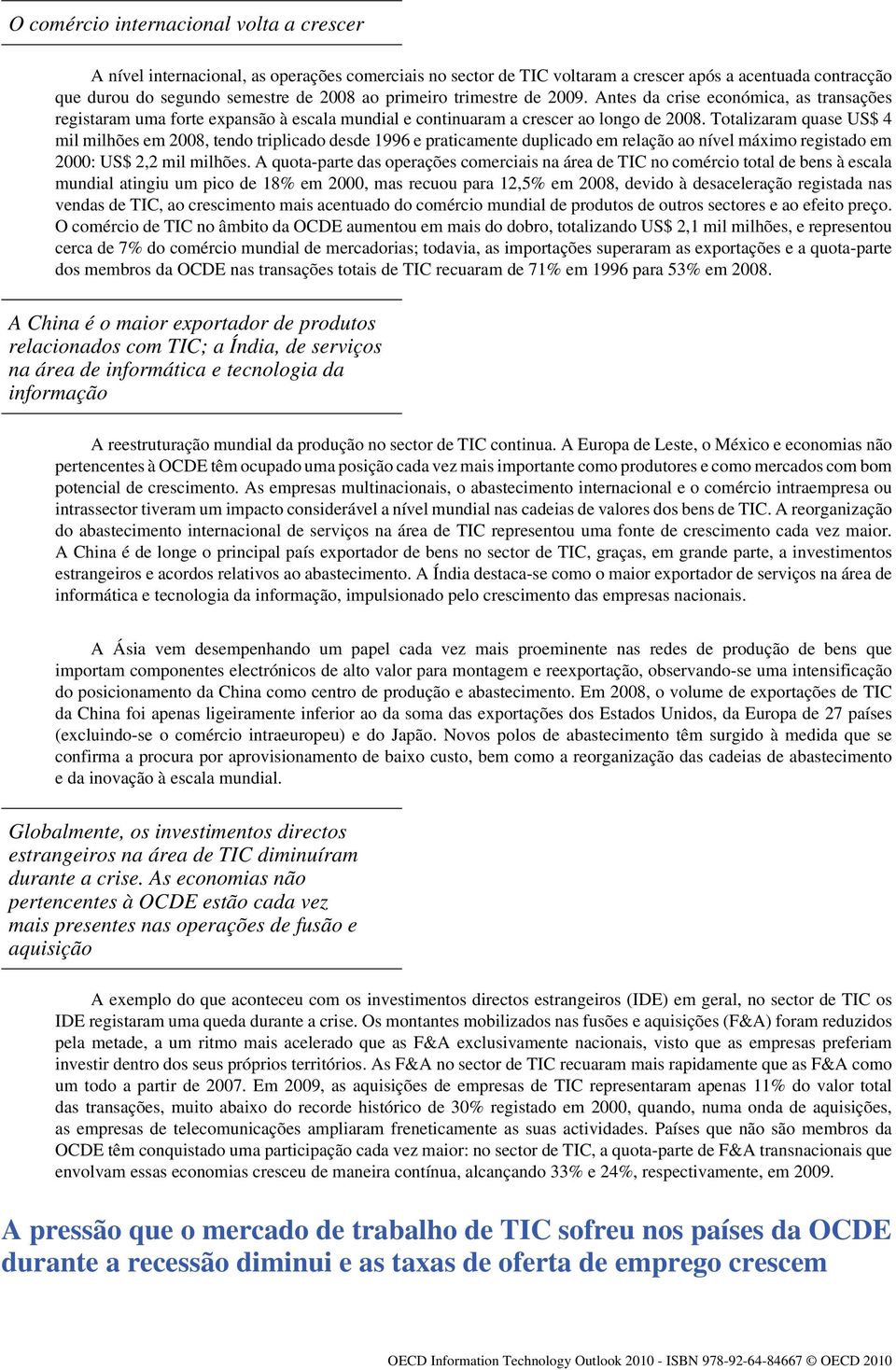 Totalizaram quase US$ 4 mil milhões em 2008, tendo triplicado desde 1996 e praticamente duplicado em relação ao nível máximo registado em 2000: US$ 2,2 mil milhões.