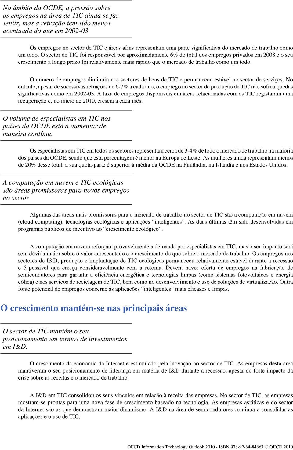 O sector de TIC foi responsável por aproximadamente 6% do total dos empregos privados em 2008 e o seu crescimento a longo prazo foi relativamente mais rápido que o mercado de trabalho como um todo.