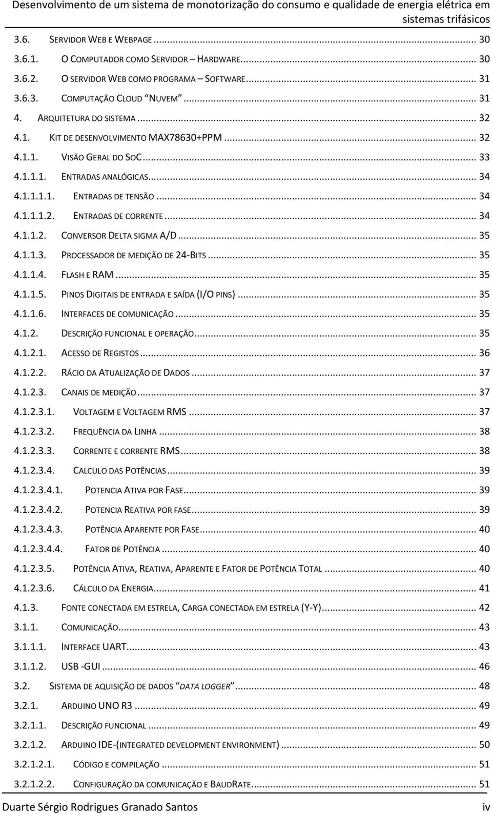 .. 34 4.1.1.1.1. ENTRADAS DE TENSÃO... 34 4.1.1.1.2. ENTRADAS DE CORRENTE... 34 4.1.1.2. CONVERSOR DELTA SIGMA A/D... 35 4.1.1.3. PROCESSADOR DE MEDIÇÃO DE 24-BITS... 35 4.1.1.4. FLASH E RAM... 35 4.1.1.5. PINOS DIGITAIS DE ENTRADA E SAÍDA (I/O PINS).