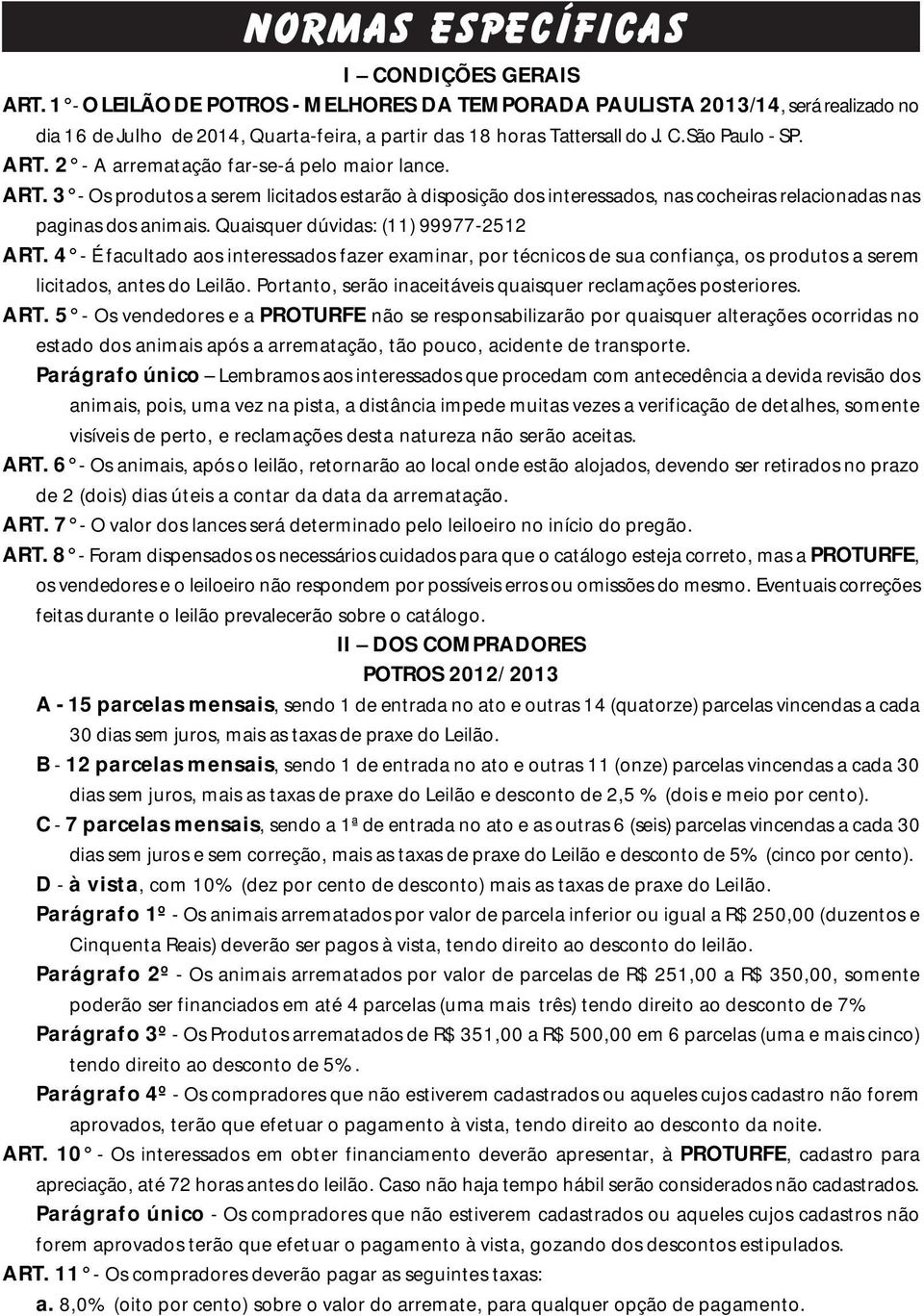 2 - A arrematação far-se-á pelo maior lance. ART. 3 - Os produtos a serem licitados estarão à disposição dos interessados, nas cocheiras relacionadas nas paginas dos animais.