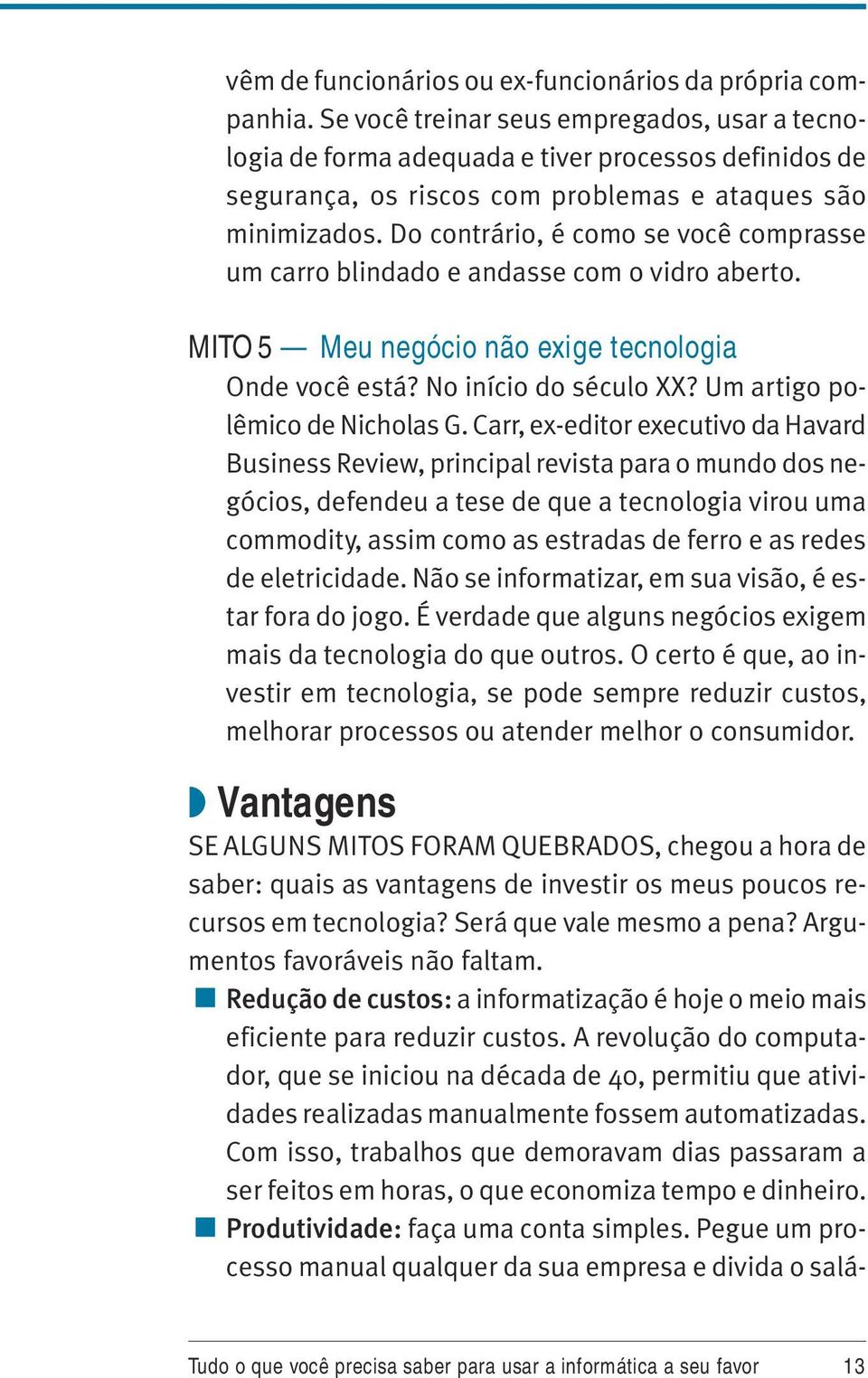 Do contrário, é como se você comprasse um carro blindado e andasse com o vidro aberto. MITO 5 Meu negócio não exige tecnologia Onde você está? No início do século XX? Um artigo polêmico de Nicholas G.