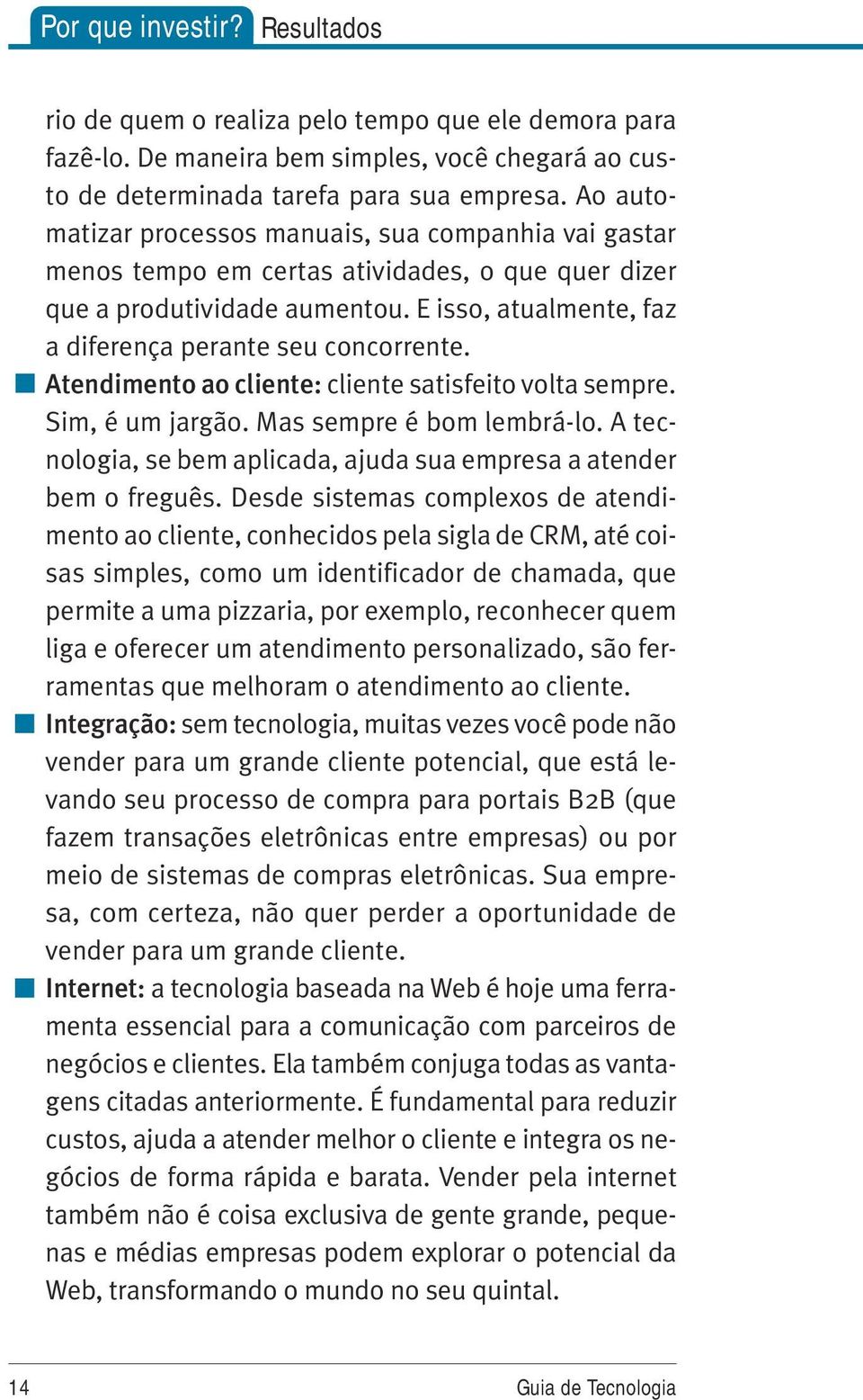 Atendimento ao cliente: cliente satisfeito volta sempre. Sim, é um jargão. Mas sempre é bom lembrá-lo. A tecnologia, se bem aplicada, ajuda sua empresa a atender bem o freguês.