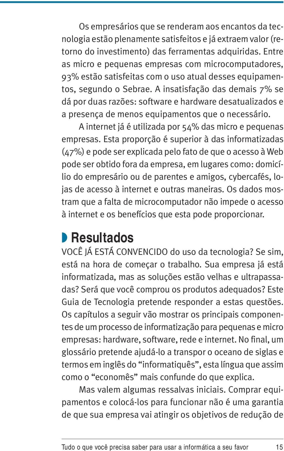 A insatisfação das demais 7% se dá por duas razões: software e hardware desatualizados e a presença de menos equipamentos que o necessário.